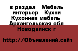  в раздел : Мебель, интерьер » Кухни. Кухонная мебель . Архангельская обл.,Новодвинск г.